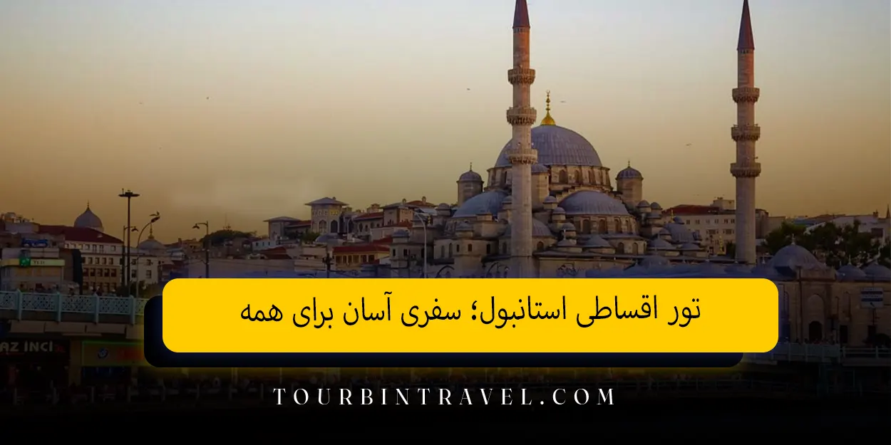 تور اقساطی استانبول؛ سفری آسان برای همه